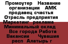 Промоутер › Название организации ­ АМК продавец счастья › Отрасль предприятия ­ Маркетинг, реклама, PR › Минимальный оклад ­ 1 - Все города Работа » Вакансии   . Чувашия респ.,Алатырь г.